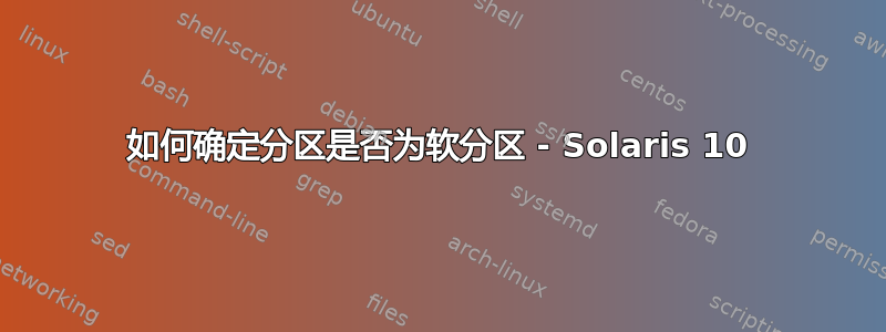 如何确定分区是否为软分区 - Solaris 10