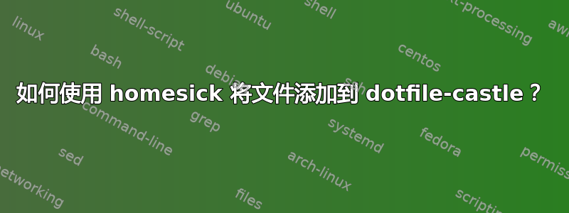 如何使用 homesick 将文件添加到 dotfile-castle？