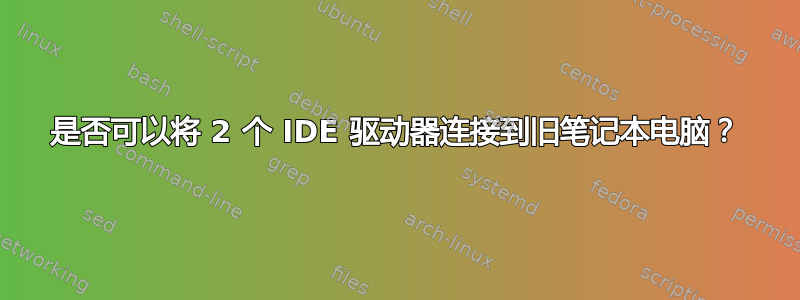 是否可以将 2 个 IDE 驱动器连接到旧笔记本电脑？