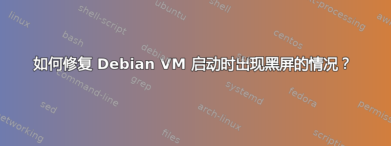 如何修复 Debian VM 启动时出现黑屏的情况？