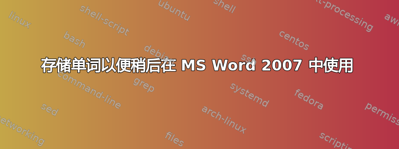 存储单词以便稍后在 MS Word 2007 中使用