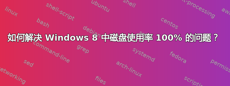 如何解决 Windows 8 中磁盘使用率 100% 的问题？