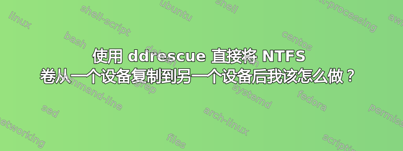 使用 ddrescue 直接将 NTFS 卷从一个设备复制到另一个设备后我该怎么做？