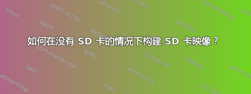 如何在没有 SD 卡的情况下构建 SD 卡映像？