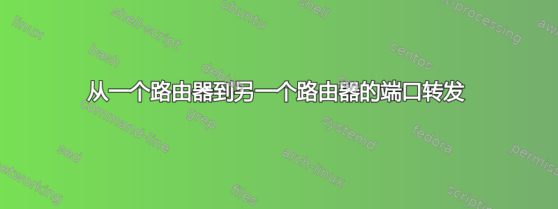 从一个路由器到另一个路由器的端口转发