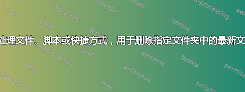 批处理文件、脚本或快捷方式，用于删除指定文件夹中的最新文件