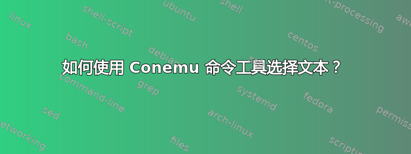 如何使用 Conemu 命令工具选择文本？