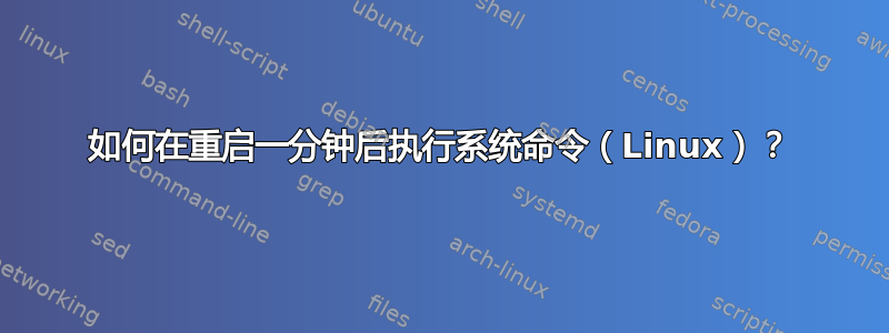 如何在重启一分钟后执行系统命令（Linux）？