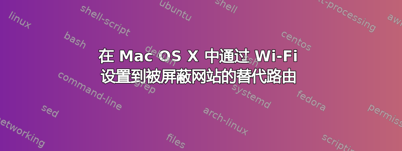 在 Mac OS X 中通过 Wi-Fi 设置到被屏蔽网站的替代路由