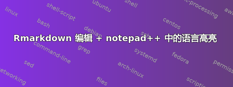 Rmarkdown 编辑 + notepad++ 中的语言高亮