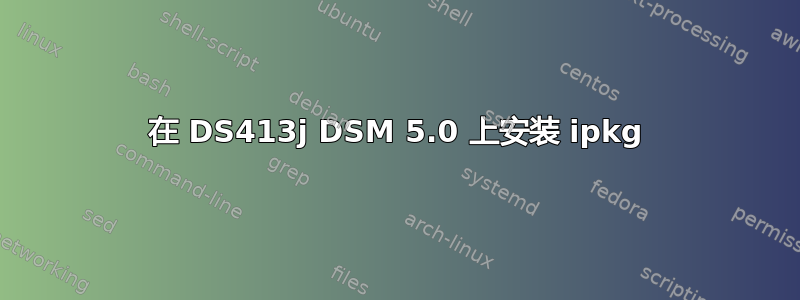 在 DS413j DSM 5.0 上安装 ipkg