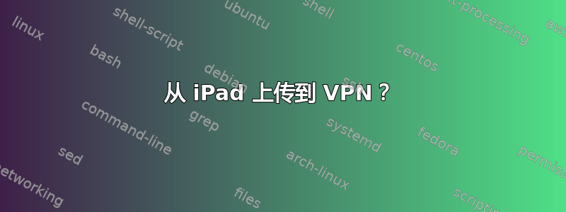 从 iPad 上传到 VPN？