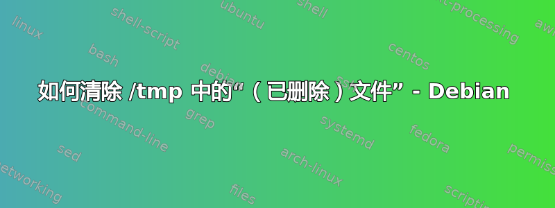 如何清除 /tmp 中的“（已删除）文件” - Debian