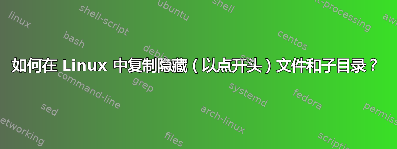 如何在 Linux 中复制隐藏（以点开头）文件和子目录？