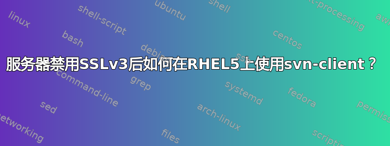 服务器禁用SSLv3后如何在RHEL5上使用svn-client？