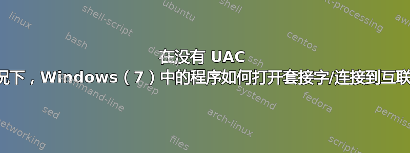 在没有 UAC 的情况下，Windows（7）中的程序如何打开套接字/连接到互联网？