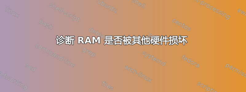 诊断 RAM 是否被其他硬件损坏