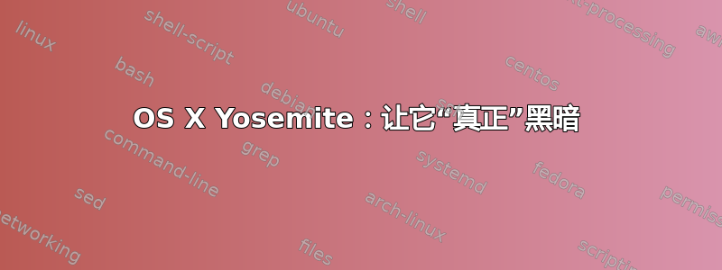 OS X Yosemite：让它“真正”黑暗