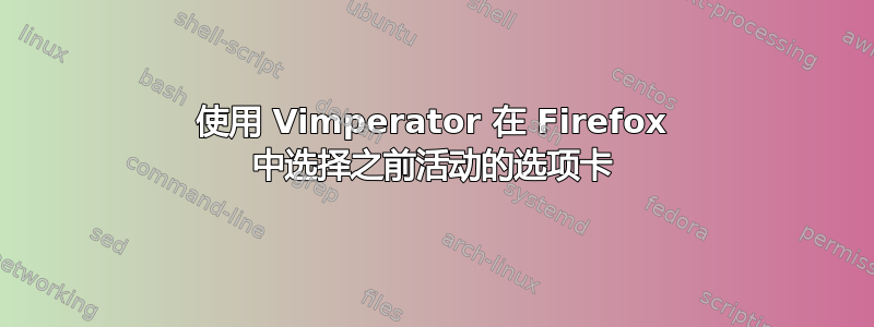 使用 Vimperator 在 Firefox 中选择之前活动的选项卡