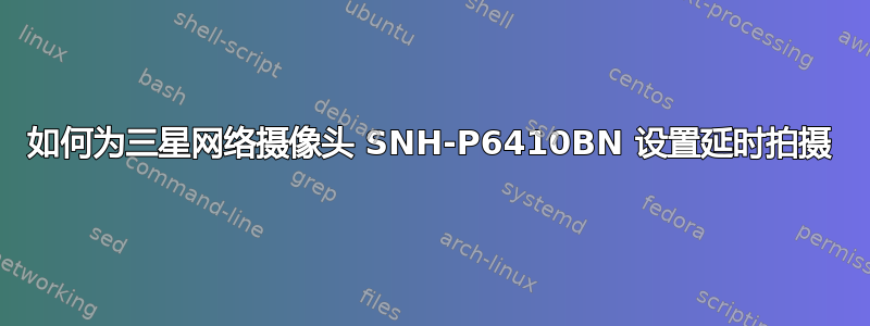 如何为三星网络摄像头 SNH-P6410BN 设置延时拍摄