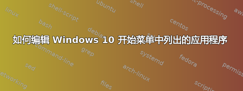 如何编辑 Windows 10 开始菜单中列出的应用程序