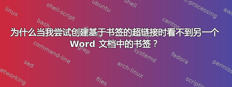 为什么当我尝试创建基于书签的超链接时看不到另一个 Word 文档中的书签？