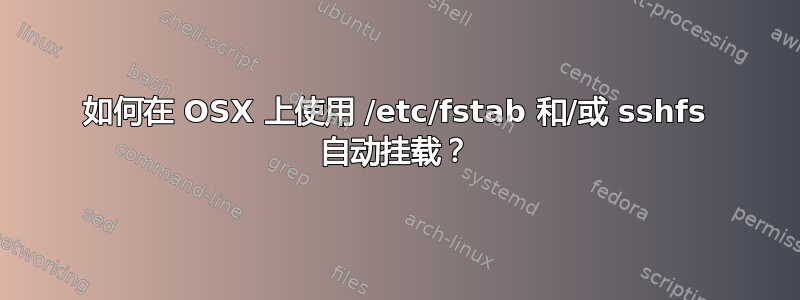 如何在 OSX 上使用 /etc/fstab 和/或 sshfs 自动挂载？