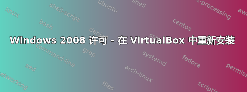 Windows 2008 许可 - 在 VirtualBox 中重新安装