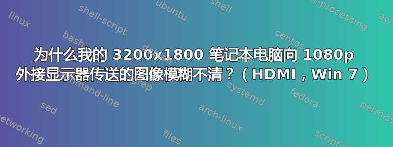 为什么我的 3200x1800 笔记本电脑向 1080p 外接显示器传送的图像模糊不清？（HDMI，Win 7）