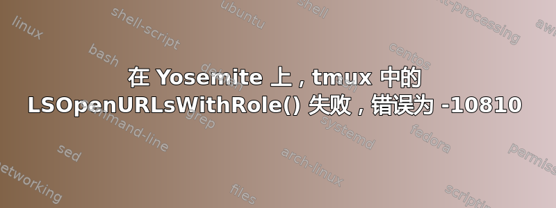 在 Yosemite 上，tmux 中的 LSOpenURLsWithRole() 失败，错误为 -10810