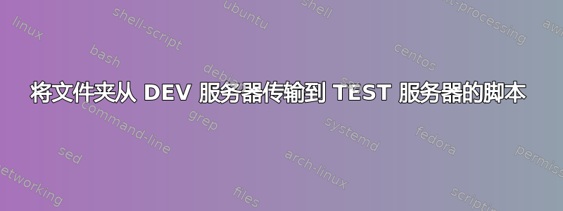 将文件夹从 DEV 服务器传输到 TEST 服务器的脚本