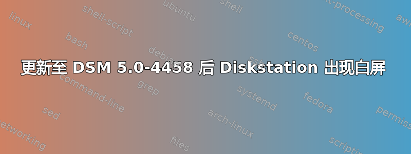 更新至 DSM 5.0-4458 后 Diskstation 出现白屏