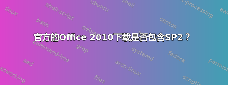 官方的Office 2010下载是否包含SP2？