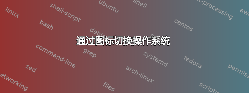 通过图标切换操作系统