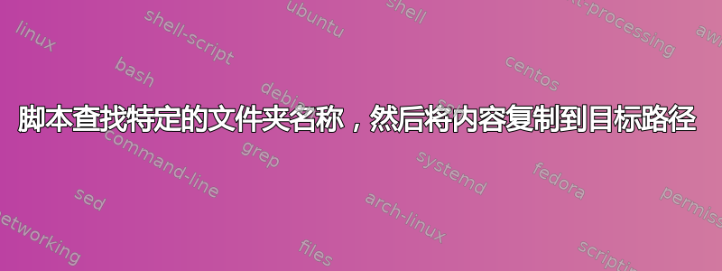 脚本查找特定的文件夹名称，然后将内容复制到目标路径