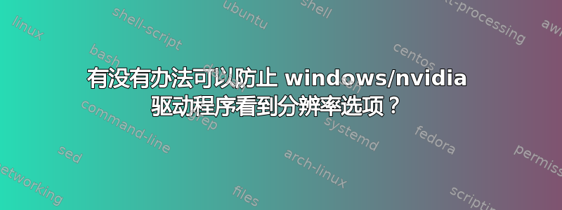 有没有办法可以防止 windows/nvidia 驱动程序看到分辨率选项？