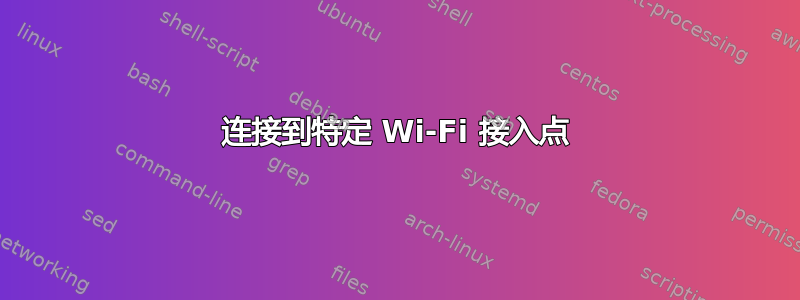 连接到特定 Wi-Fi 接入点