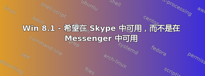 Win 8.1 - 希望在 Skype 中可用，而不是在 Messenger 中可用