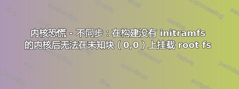 内核恐慌 - 不同步：在构建没有 initramfs 的内核后无法在未知块（0,0）上挂载 root fs