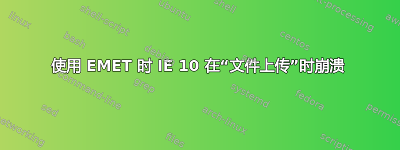 使用 EMET 时 IE 10 在“文件上传”时崩溃