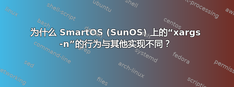 为什么 SmartOS (SunOS) 上的“xargs -n”的行为与其他实现不同？