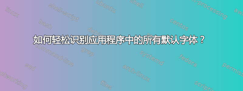 如何轻松识别应用程序中的所有默认字体？