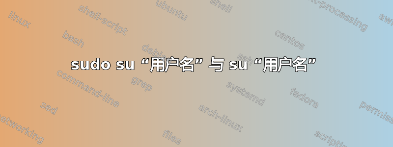 sudo su “用户名” 与 su “用户名”