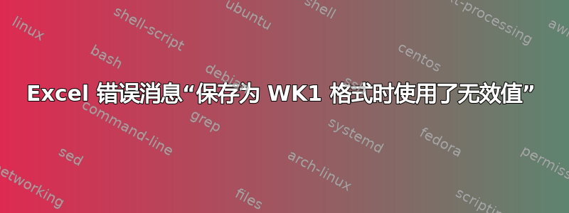 Excel 错误消息“保存为 WK1 格式时使用了无效值”