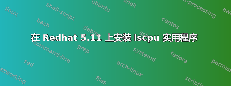 在 Redhat 5.11 上安装 lscpu 实用程序