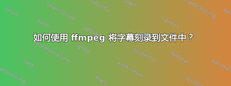 如何使用 ffmpeg 将字幕刻录到文件中？