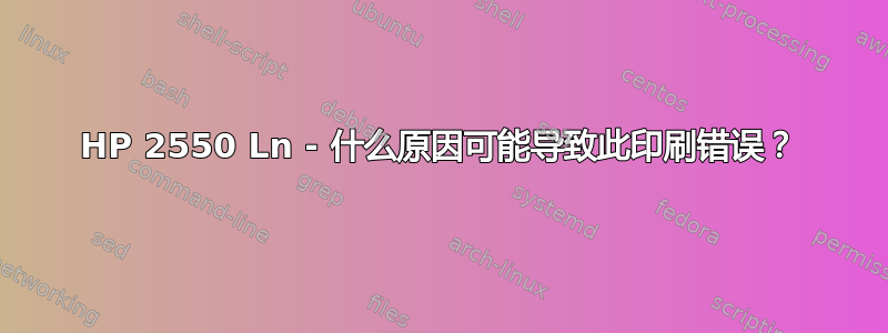 HP 2550 Ln - 什么原因可能导致此印刷错误？