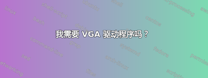 我需要 VGA 驱动程序吗？