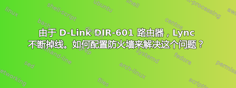 由于 D-Link DIR-601 路由器，Lync 不断掉线。如何配置防火墙来解决这个问题？