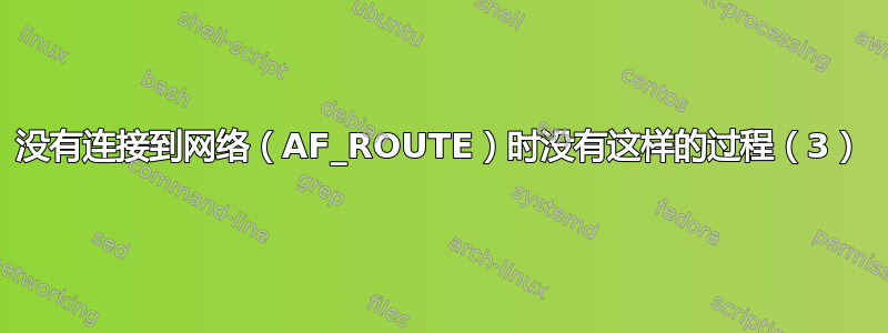 没有连接到网络（AF_ROUTE）时没有这样的过程（3）